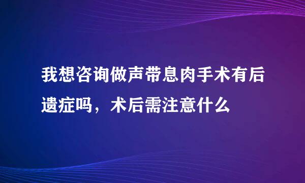 我想咨询做声带息肉手术有后遗症吗，术后需注意什么