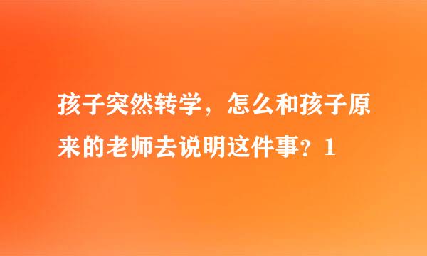 孩子突然转学，怎么和孩子原来的老师去说明这件事？1