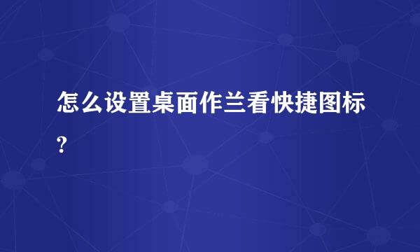 怎么设置桌面作兰看快捷图标?