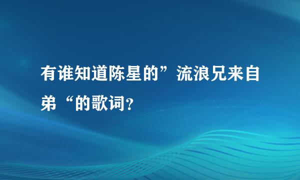 有谁知道陈星的”流浪兄来自弟“的歌词？