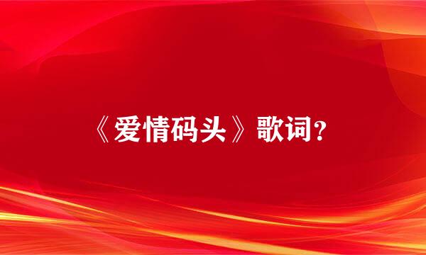 《爱情码头》歌词？