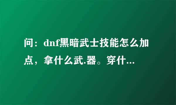 问：dnf黑暗武士技能怎么加点，拿什么武.器。穿什么甲？刷图的？