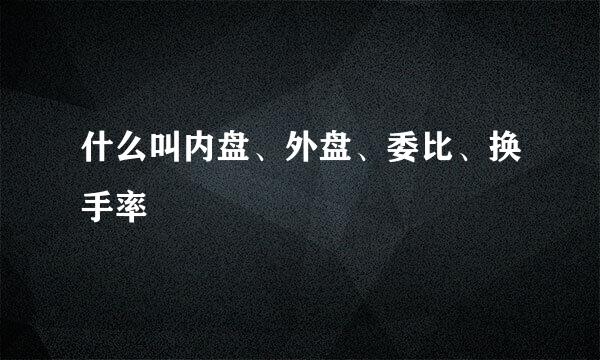 什么叫内盘、外盘、委比、换手率