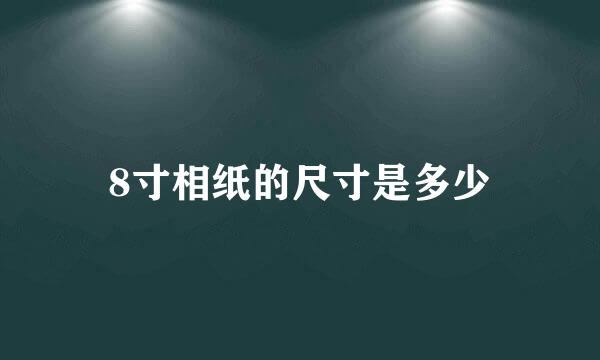 8寸相纸的尺寸是多少