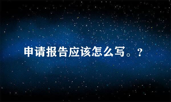 申请报告应该怎么写。？