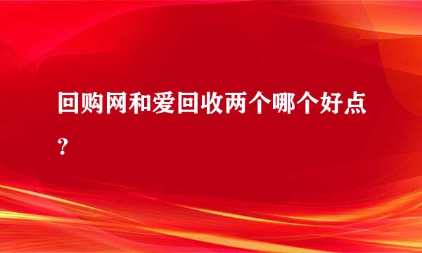 回购网和爱回收两个哪个好点？