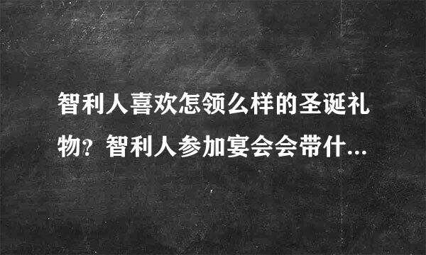 智利人喜欢怎领么样的圣诞礼物？智利人参加宴会会带什么礼物?