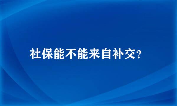 社保能不能来自补交？