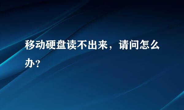 移动硬盘读不出来，请问怎么办？