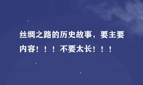 丝绸之路的历史故事，要主要内容！！！不要太长！！！