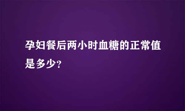 孕妇餐后两小时血糖的正常值是多少？