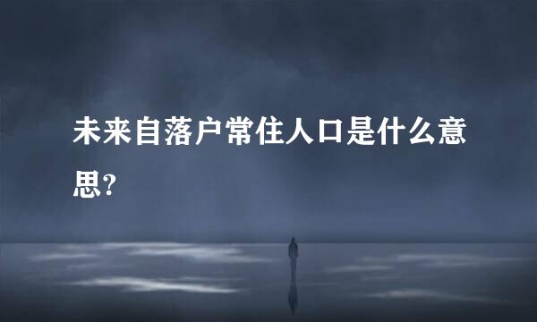 未来自落户常住人口是什么意思?