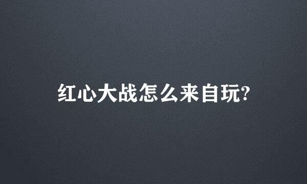 红心大战怎么来自玩?