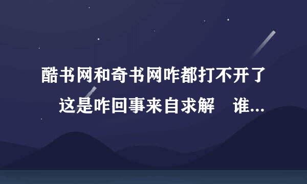 酷书网和奇书网咋都打不开了 这是咋回事来自求解 谁还有其它小说网站么 谢谢了