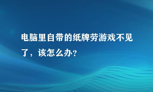 电脑里自带的纸牌劳游戏不见了，该怎么办？