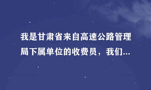 我是甘肃省来自高速公路管理局下属单位的收费员，我们的工资是省财政全额