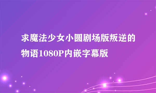 求魔法少女小圆剧场版叛逆的物语1080P内嵌字幕版