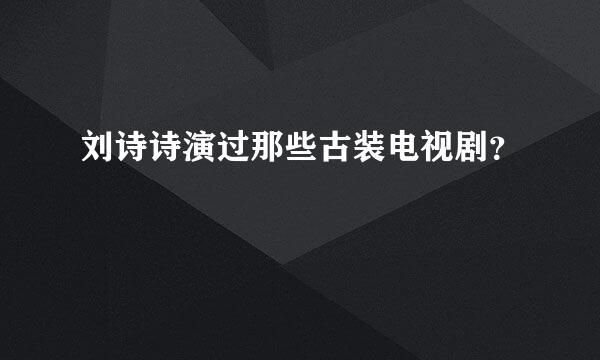 刘诗诗演过那些古装电视剧？