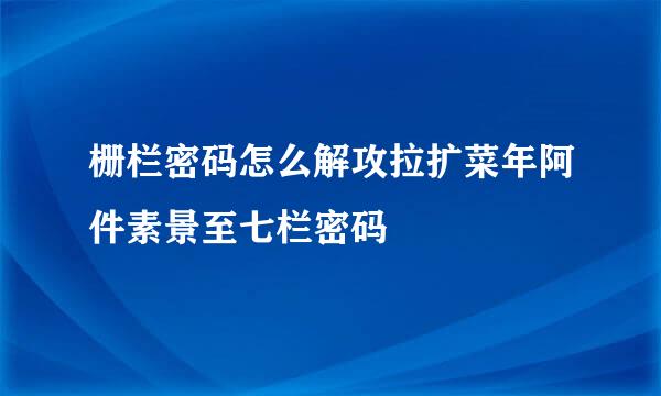 栅栏密码怎么解攻拉扩菜年阿件素景至七栏密码