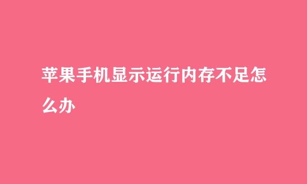 苹果手机显示运行内存不足怎么办