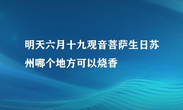 明天六月十九观音菩萨生日苏州哪个地方可以烧香