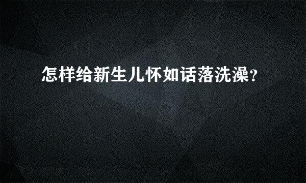 怎样给新生儿怀如话落洗澡？