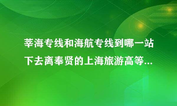 莘海专线和海航专线到哪一站下去离奉贤的上海旅游高等专科学校最近?