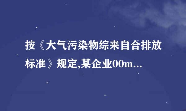 按《大气污染物综来自合排放标准》规定,某企业00m高排气筒二氧化硫最高允许排放速率为1360问答70kg/h,受各种因素影响...