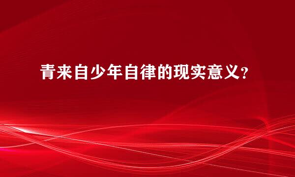 青来自少年自律的现实意义？