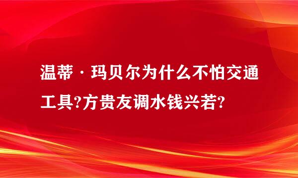 温蒂·玛贝尔为什么不怕交通工具?方贵友调水钱兴若?