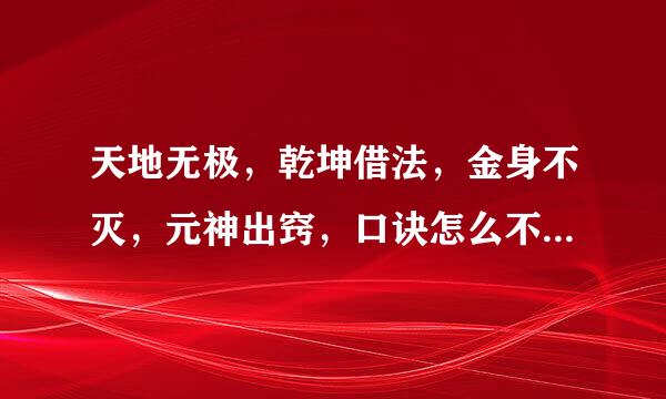 天地无极，乾坤借法，金身不灭，元神出窍，口诀怎么不管用，我照着燕赤霞那样念了，还是没出窍？