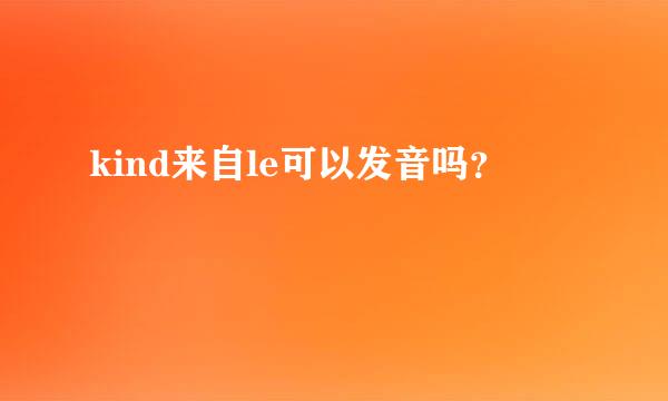 kind来自le可以发音吗？