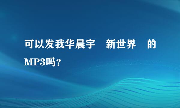 可以发我华晨宇 新世界 的MP3吗？