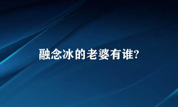 融念冰的老婆有谁?