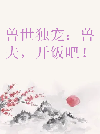 《兽世独来自宠：兽夫，开饭吧！》txt下载在线阅读全文，求百360问答度网盘云资源