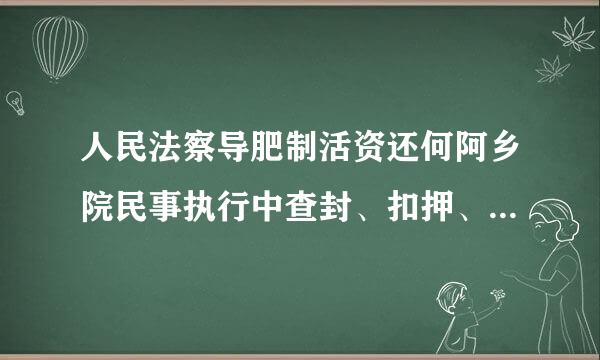 人民法察导肥制活资还何阿乡院民事执行中查封、扣押、冻结财来自产的规定