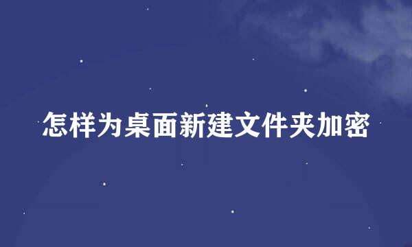 怎样为桌面新建文件夹加密