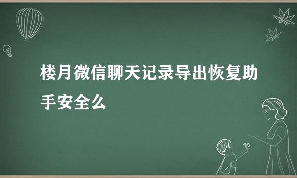 楼月微信聊天记录导出恢复助手安全么