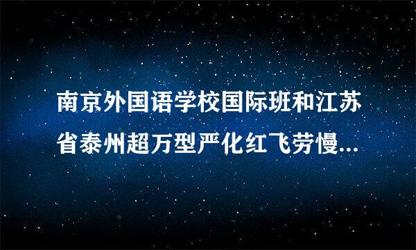 南京外国语学校国际班和江苏省泰州超万型严化红飞劳慢中学哪个好？