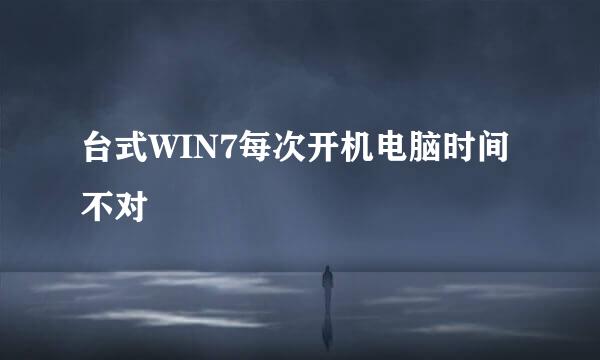 台式WIN7每次开机电脑时间不对