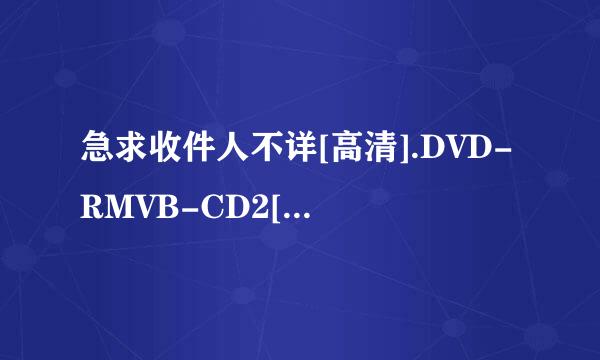 急求收件人不详[高清].DVD-RMVB-CD2[高清]高清完整版下载，谢谢