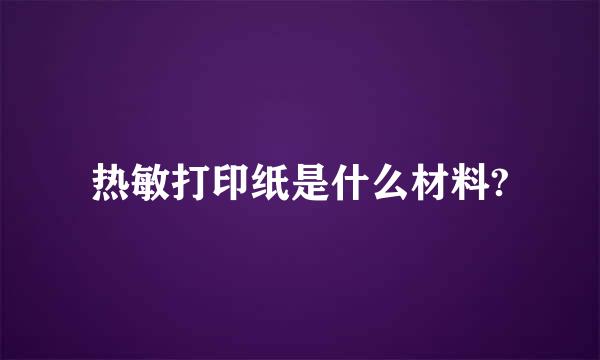 热敏打印纸是什么材料?