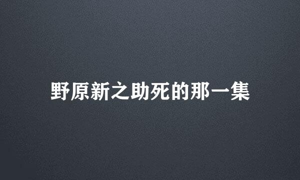 野原新之助死的那一集