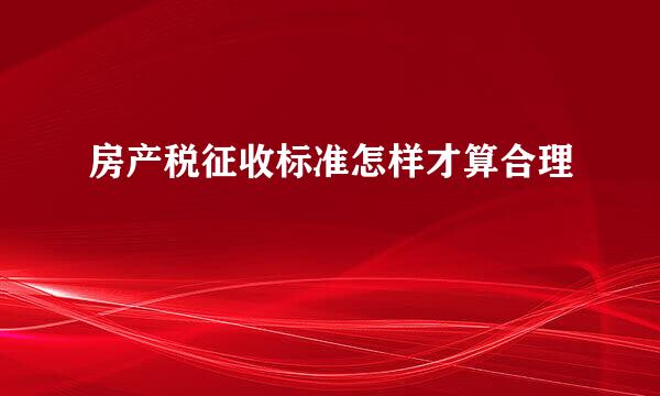 房产税征收标准怎样才算合理