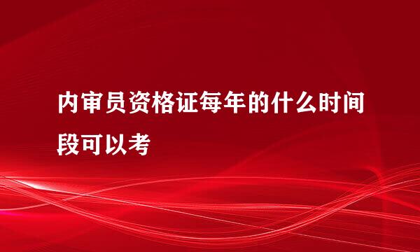 内审员资格证每年的什么时间段可以考