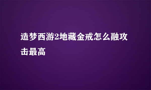 造梦西游2地藏金戒怎么融攻击最高