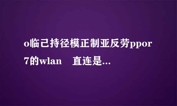 o临己持径模正制亚反劳ppor7的wlan 直连是什么意思，怎么用？