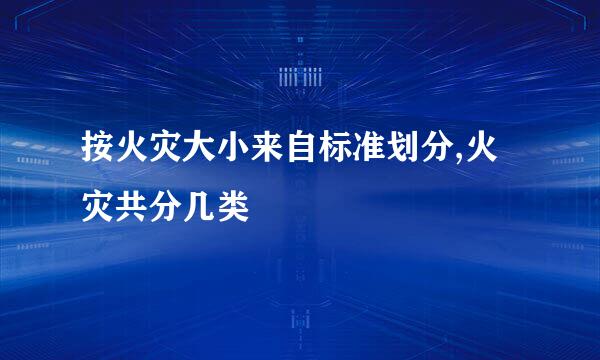 按火灾大小来自标准划分,火灾共分几类