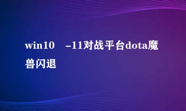 win10 -11对战平台dota魔兽闪退