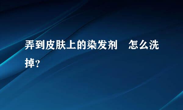 弄到皮肤上的染发剂 怎么洗掉？